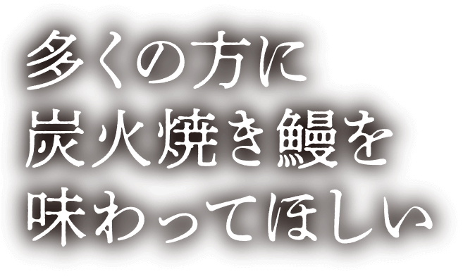 多くの方に炭火焼き鰻を味わってほしい